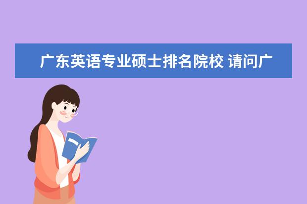 广东英语专业硕士排名院校 请问广东省哪所大学的英语专业最好?