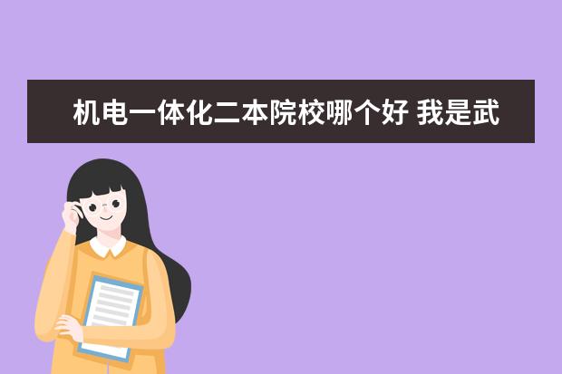 机电一体化二本院校哪个好 我是武汉科技大学机电一体化专科生,请问武汉科技大...