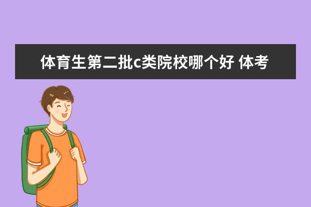 体育生第二批c类院校哪个好 体考生高考志愿该怎么填报,需要注意什么?