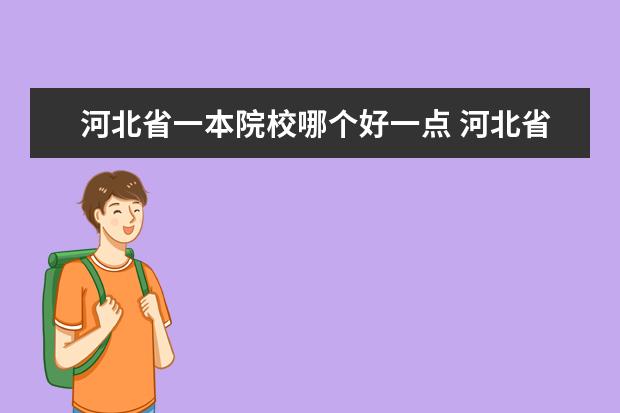 河北省一本院校哪个好一点 河北省大学排名?河北高校排名?河北一本二本院校排名...