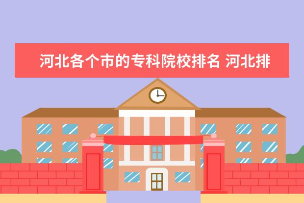 河北各个市的专科院校排名 河北排名前十的专科学校