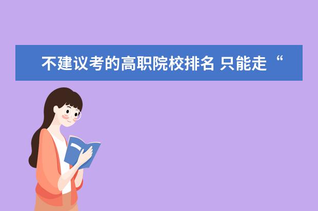 不建议考的高职院校排名 只能走“单招”的高三学生,为何不建议选择民办专科...