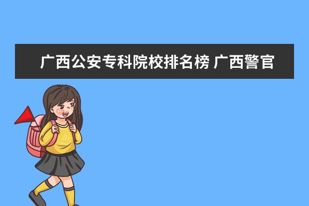 广西公安专科院校排名榜 广西警官高等专科学校可以参加公安联考吗