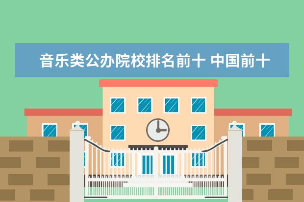 音乐类公办院校排名前十 中国前十名音乐学院