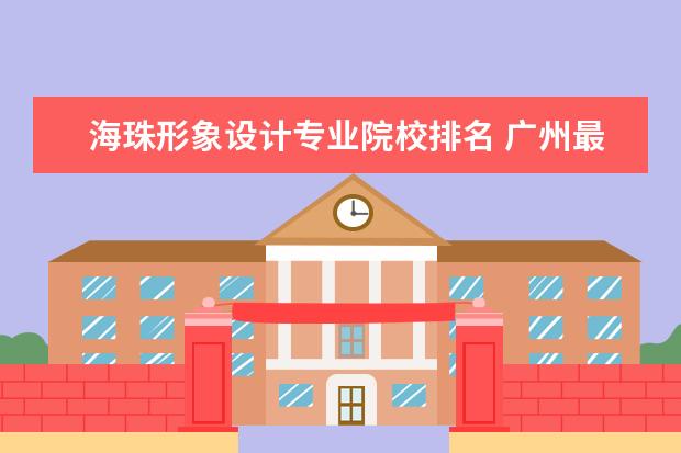 海珠形象设计专业院校排名 广州最好的十间职业学校。分别是学什么的。 - 百度...