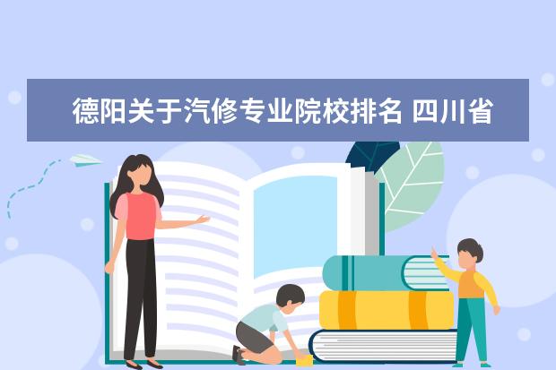 德阳关于汽修专业院校排名 四川省内,比较好的专科学校有哪些?