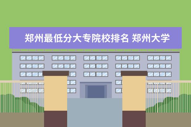 郑州最低分大专院校排名 郑州大学护理专科最低分是多少