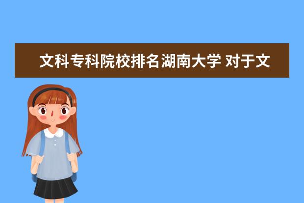 文科专科院校排名湖南大学 对于文科生来说湖南大学和湖南师范大学哪个好 如果...