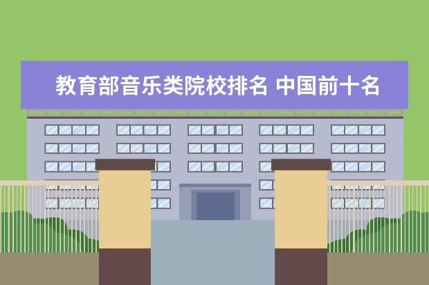 教育部音乐类院校排名 中国前十名音乐学院