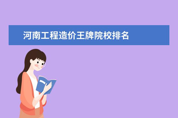 河南工程造价王牌院校排名 
  一、河南城建学院王牌专业介绍