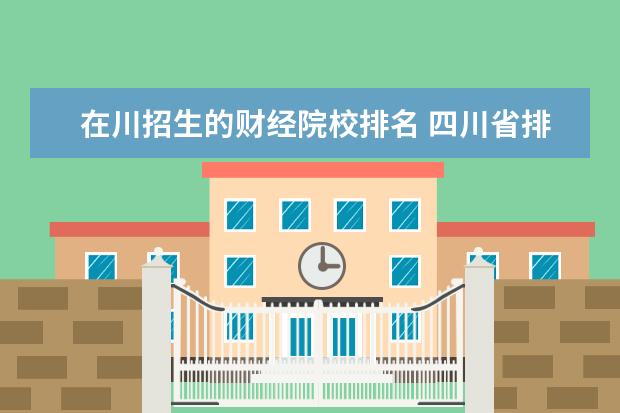 在川招生的财经院校排名 四川省排名前10的职业院校有哪些