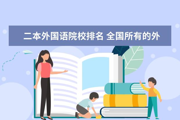 二本外国语院校排名 全国所有的外国语大学排名以及属于几本