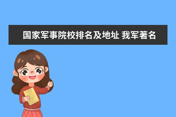 国家军事院校排名及地址 我军著名的军事院校是哪里呢?