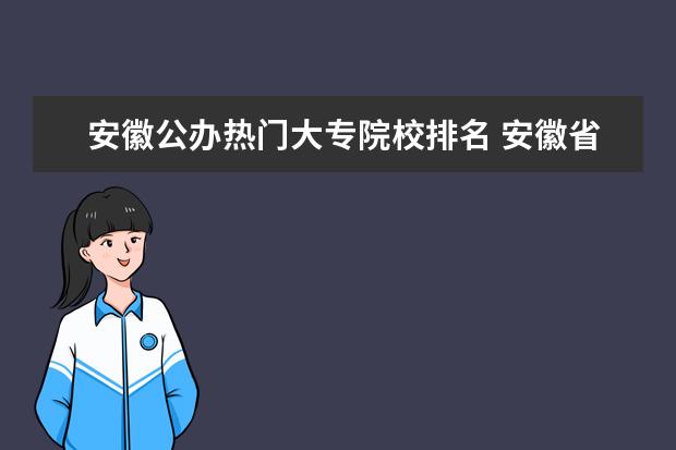 安徽公办热门大专院校排名 安徽省最好的大专院校排名