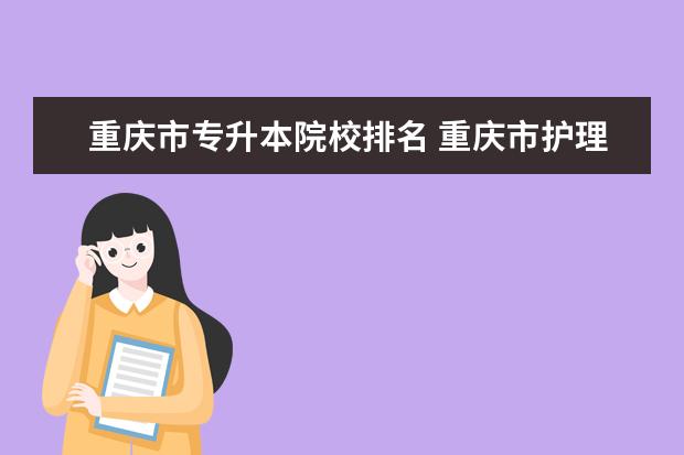 重庆市专升本院校排名 重庆市护理专业的学生专升本可以读哪些学校 - 百度...