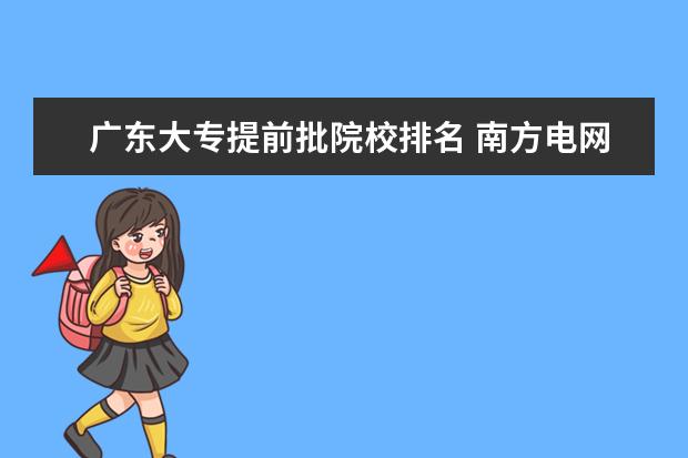 广东大专提前批院校排名 南方电网提前批面试结果什么时候出