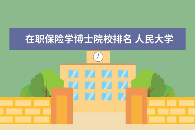 在职保险学博士院校排名 人民大学保险学博士授予什么学位