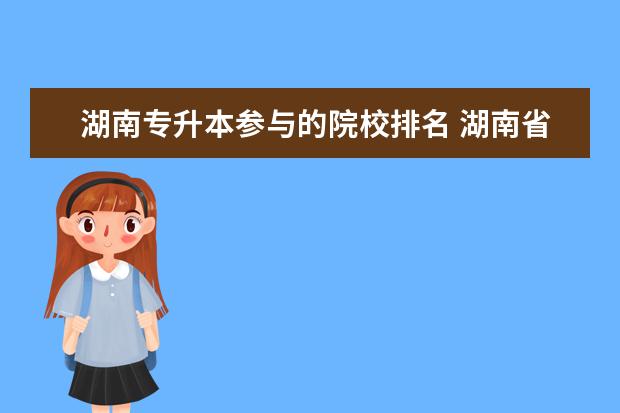 湖南专升本参与的院校排名 湖南省专升本学校名单及专业有哪些?