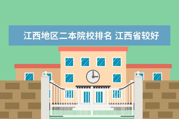 江西地区二本院校排名 江西省较好的二本大学有哪些