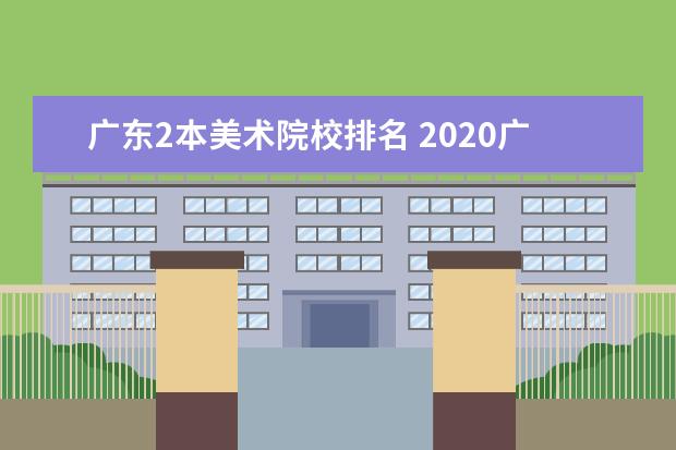 广东2本美术院校排名 2020广东二本大学排名 二本院校有哪些