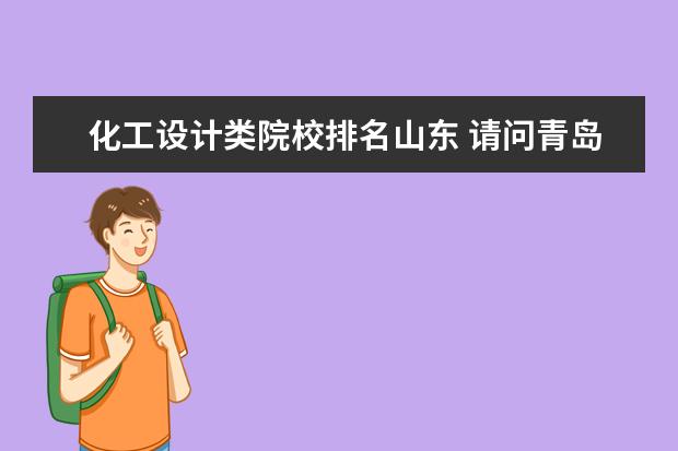 化工设计类院校排名山东 请问青岛有比较好的化工类设计院吗