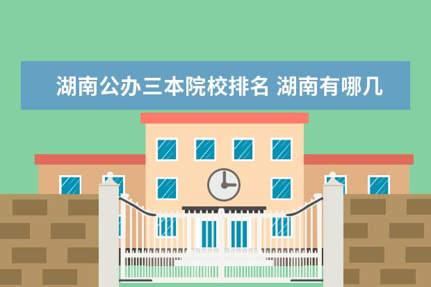 湖南公办三本院校排名 湖南有哪几所公办三本大学