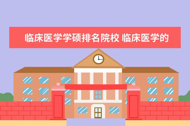 临床医学学硕排名院校 临床医学的学硕的就业前景有哪些?