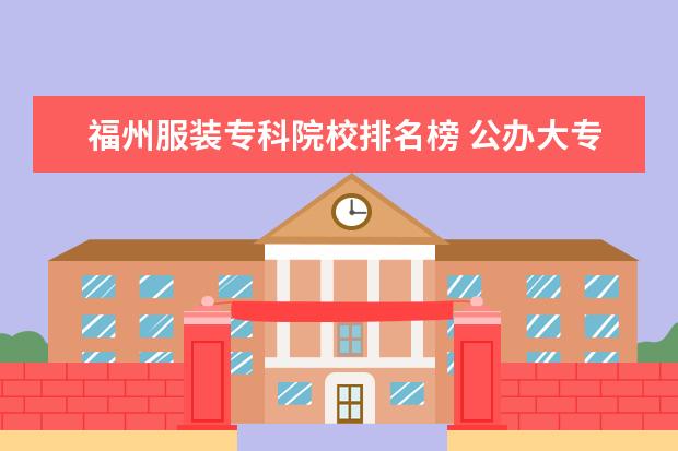 福州服装专科院校排名榜 公办大专院校哪个最好