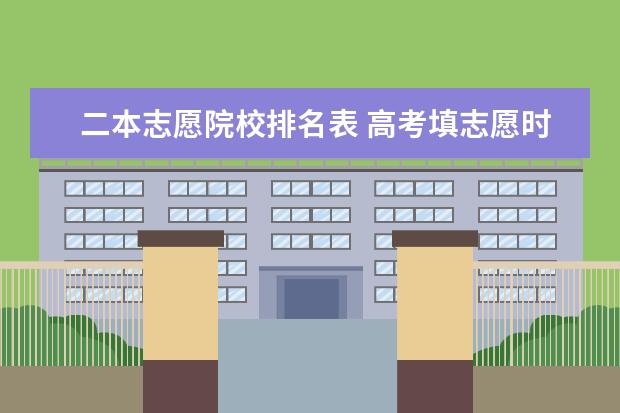 二本志愿院校排名表 高考填志愿时可以填几个学校(二本),一个学校可以报...