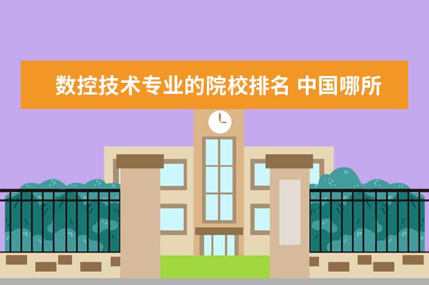 数控技术专业的院校排名 中国哪所大学数控技术最好