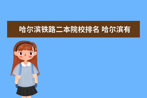 哈尔滨铁路二本院校排名 哈尔滨有什么好的专科 地方好点 学校面积大点 - 百...