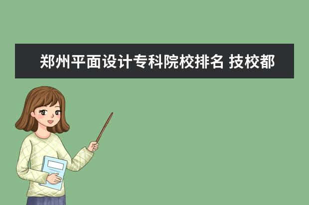 郑州平面设计专科院校排名 技校都有什么专业适合女孩子?