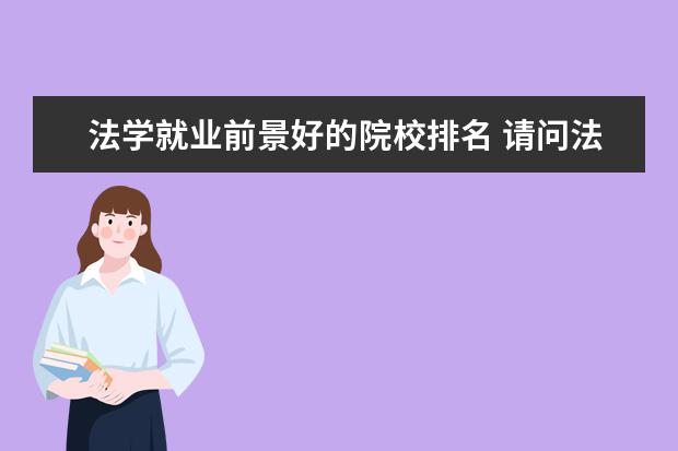法学就业前景好的院校排名 请问法学就业前景有哪些?