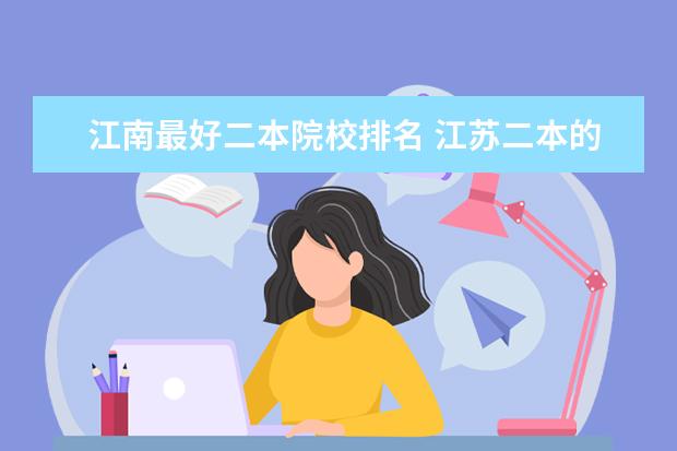 江南最好二本院校排名 江苏二本的大学排名,如果有在江西分数线最好 - 百度...