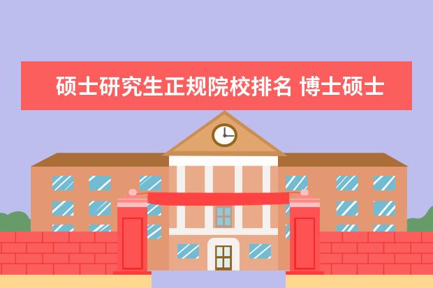 硕士研究生正规院校排名 博士硕士研究生的排名顺序是怎样的?