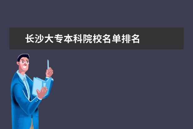 长沙大专本科院校名单排名 
  参考资料：
  百度百科-长沙