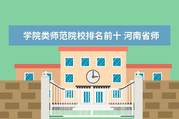 学院类师范院校排名前十 河南省师范院校前十名