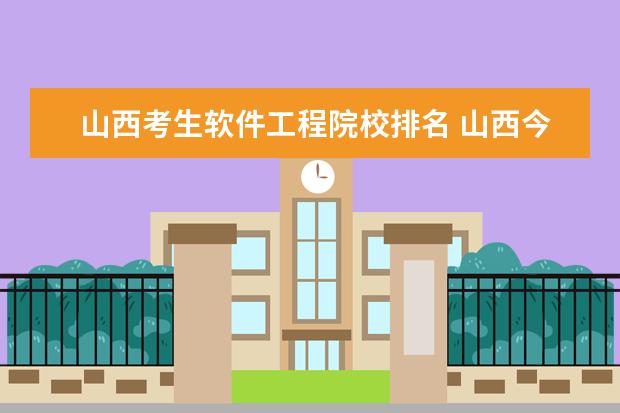 山西考生软件工程院校排名 山西今年理科495分上那所学校学软件工程好? - 百度...