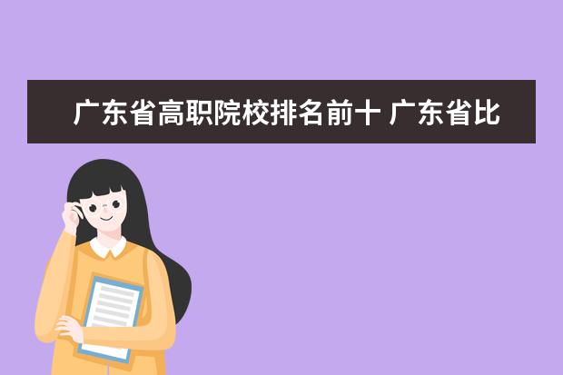 广东省高职院校排名前十 广东省比较好的大专学校排名