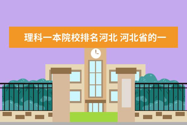 理科一本院校排名河北 河北省的一本大学有哪些?