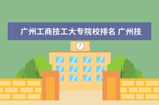 广州工商技工大专院校排名 广州技校排名最好的广东技工学校