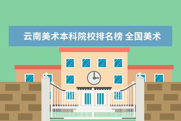 云南美术本科院校排名榜 全国美术学院排名前十的学院