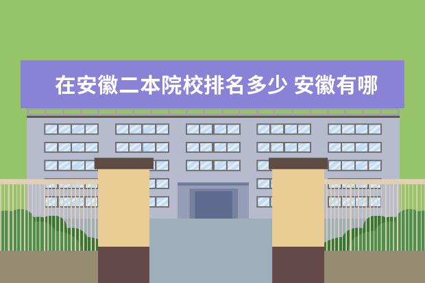 在安徽二本院校排名多少 安徽有哪些二本大学排名