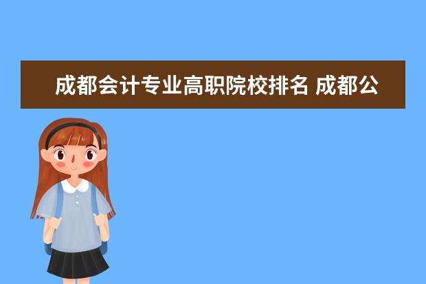 成都会计专业高职院校排名 成都公办最好的大专职业学校