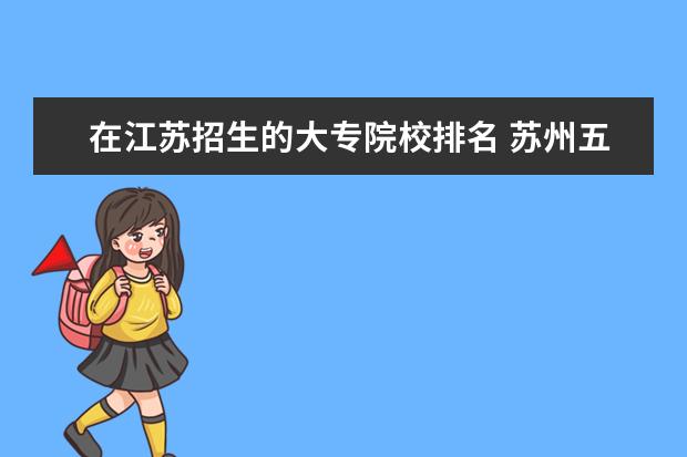 在江苏招生的大专院校排名 苏州五年制大专学校排名