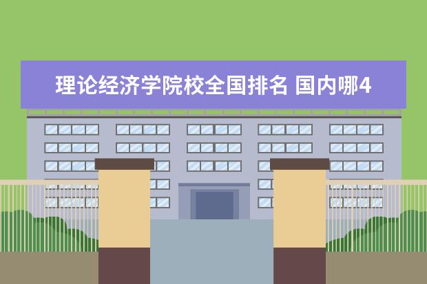 理论经济学院校全国排名 国内哪4所大学的经济学专业最强势?