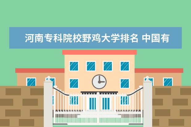 河南专科院校野鸡大学排名 中国有多少所大学