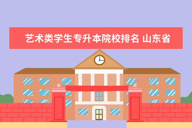 艺术类学生专升本院校排名 山东省专升本院校排名