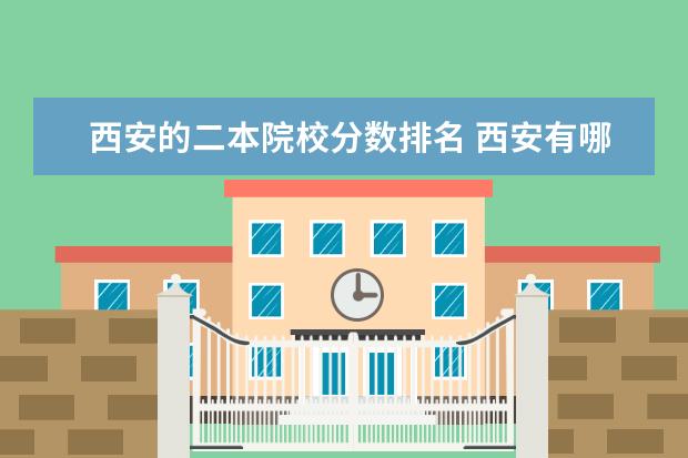西安的二本院校分数排名 西安有哪些二本学校?