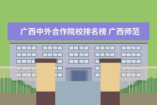 广西中外合作院校排名榜 广西师范大学中外合作办学